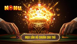 Mẹo săn hũ chuẩn cao thủ