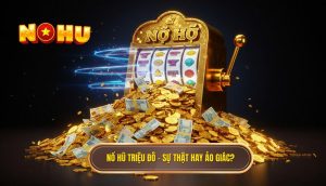 Nổ hũ triệu đô – sự thật hay ảo giác_