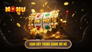 Cạm bẫy trong game nổ hũ