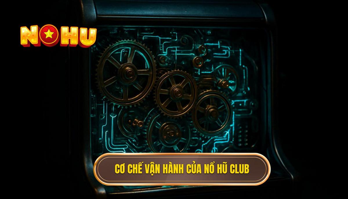 Cơ Chế Vận Hành Cốt Lõi Của Nổ Hũ Club