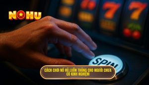 cách chơi nổ hũ luôn thắng cho người chưa có kinh nghiệm (1)