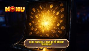 nổ hũ giờ vàng – khung giờ dễ nổ nhất trong ngày