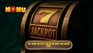 top game nổ hũ ít vốn dễ nổ nhất cho người mới (1)